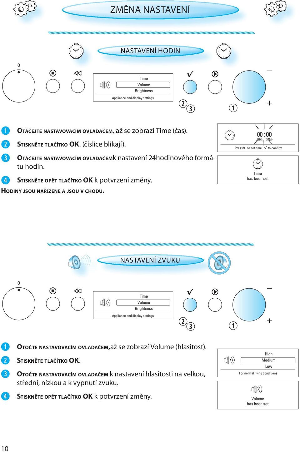 00 : 00 (HH) (MM) ^^ Press to set time, to confirm Time has been set NASTAVENÍ ZVUKU Time Volume Brightness OTOČTE NASTAVOVACÍM OVLADAČEM, až se zobrazí Volume (hlasitost). STISKNĚTE TLAČÍTKO OK.