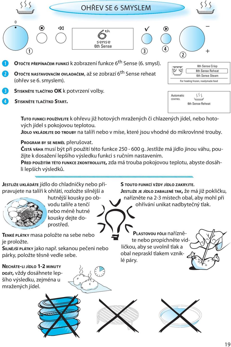 6th Sense Crisp 6th Sense Reheat 6th Sense Steam For heating frozen, readymade food Automatic CONTROL 6th Sense Reheat TUTO FUNKCI POUŽÍVEJTE k ohřevu již hotových mražených či chlazených jídel, nebo