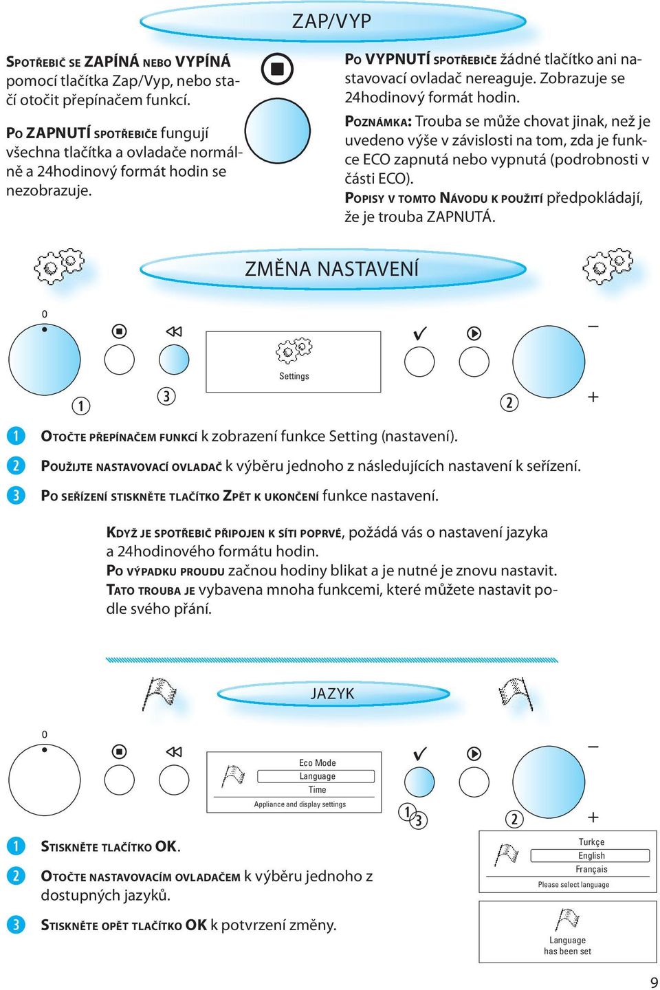 Zobrazuje se 24hodinový formát hodin. POZNÁMKA: Trouba se může chovat jinak, než je uvedeno výše v závislosti na tom, zda je funkce ECO zapnutá nebo vypnutá (podrobnosti v části ECO).