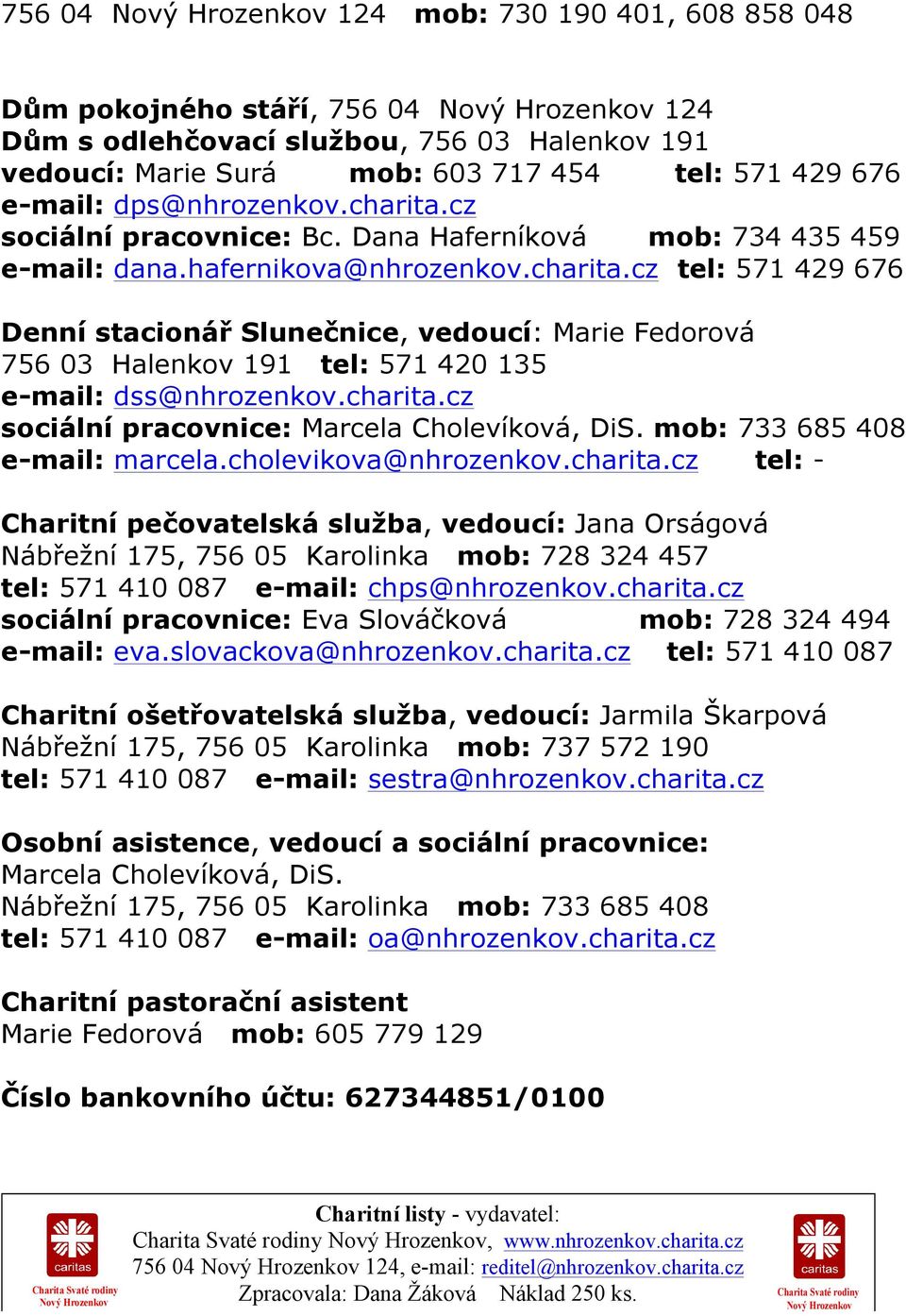 charita.cz sociální pracovnice: Marcela Cholevíková, DiS. mob: 733 685 408 e-mail: marcela.cholevikova@nhrozenkov.charita.cz tel: - Charitní pečovatelská služba, vedoucí: Jana Orságová Nábřežní 175, 756 05 Karolinka mob: 728 324 457 tel: 571 410 087 e-mail: chps@nhrozenkov.