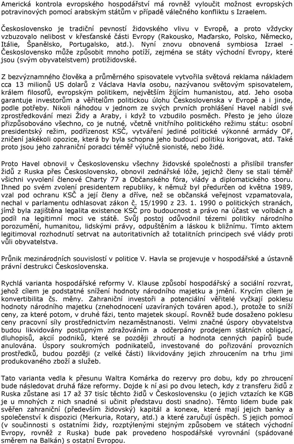 ). Nyní znovu obnovená symbiosa Izrael - Československo můţe způsobit mnoho potíţí, zejména se státy východní Evropy, které jsou (svým obyvatelstvem) protiţidovské.