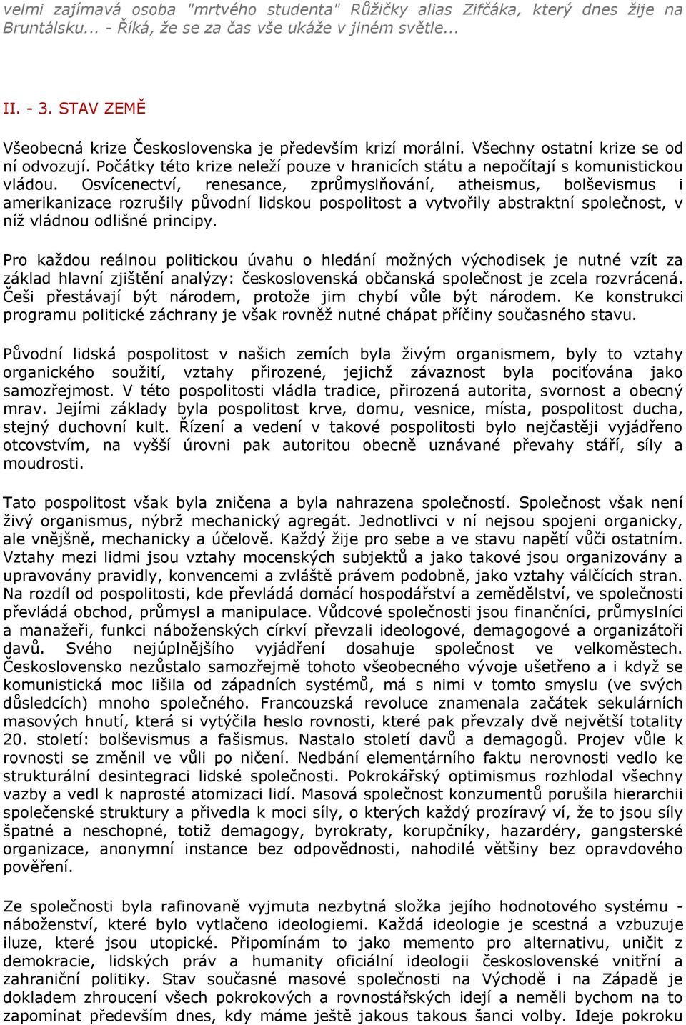 Osvícenectví, renesance, zprůmyslňování, atheismus, bolševismus i amerikanizace rozrušily původní lidskou pospolitost a vytvořily abstraktní společnost, v níţ vládnou odlišné principy.