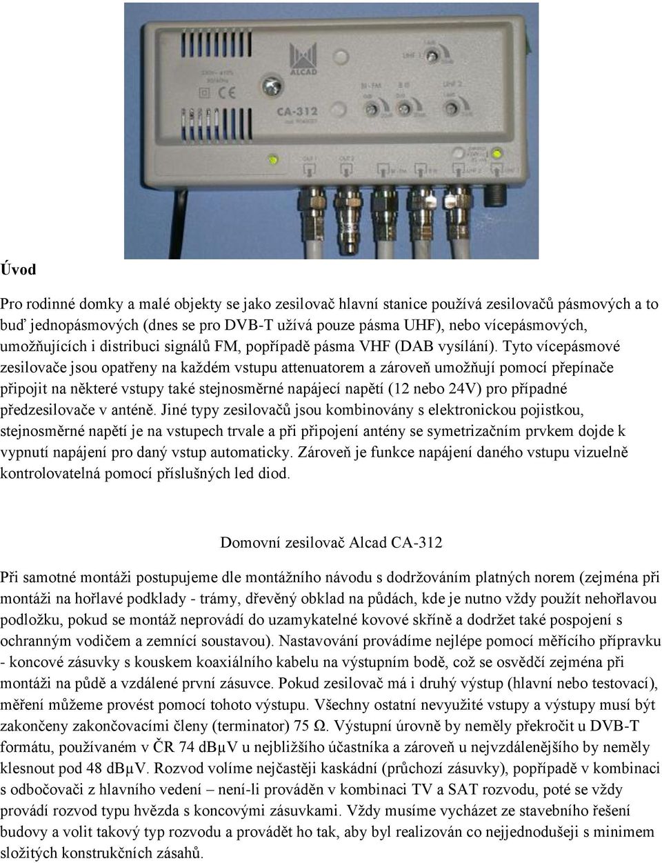 Tyto vícepásmové zesilovače jsou opatřeny na každém vstupu attenuatorem a zároveň umožňují pomocí přepínače připojit na některé vstupy také stejnosměrné napájecí napětí (12 nebo 24V) pro případné