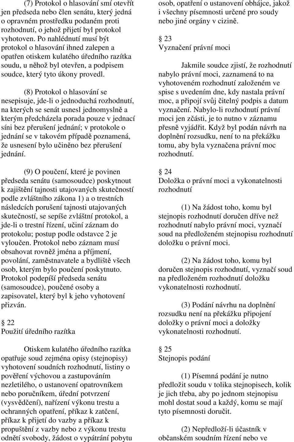 (8) Protokol o hlasování se nesepisuje, jde-li o jednoduchá rozhodnutí, na kterých se senát usnesl jednomyslně a kterým předcházela porada pouze v jednací síni bez přerušení jednání; v protokole o