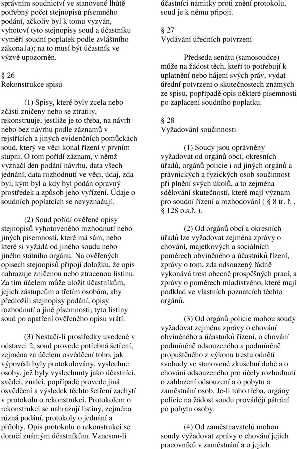 26 Rekonstrukce spisu (1) Spisy, které byly zcela nebo zčásti zničeny nebo se ztratily, rekonstruuje, jestliže je to třeba, na návrh nebo bez návrhu podle záznamů v rejstřících a jiných evidenčních