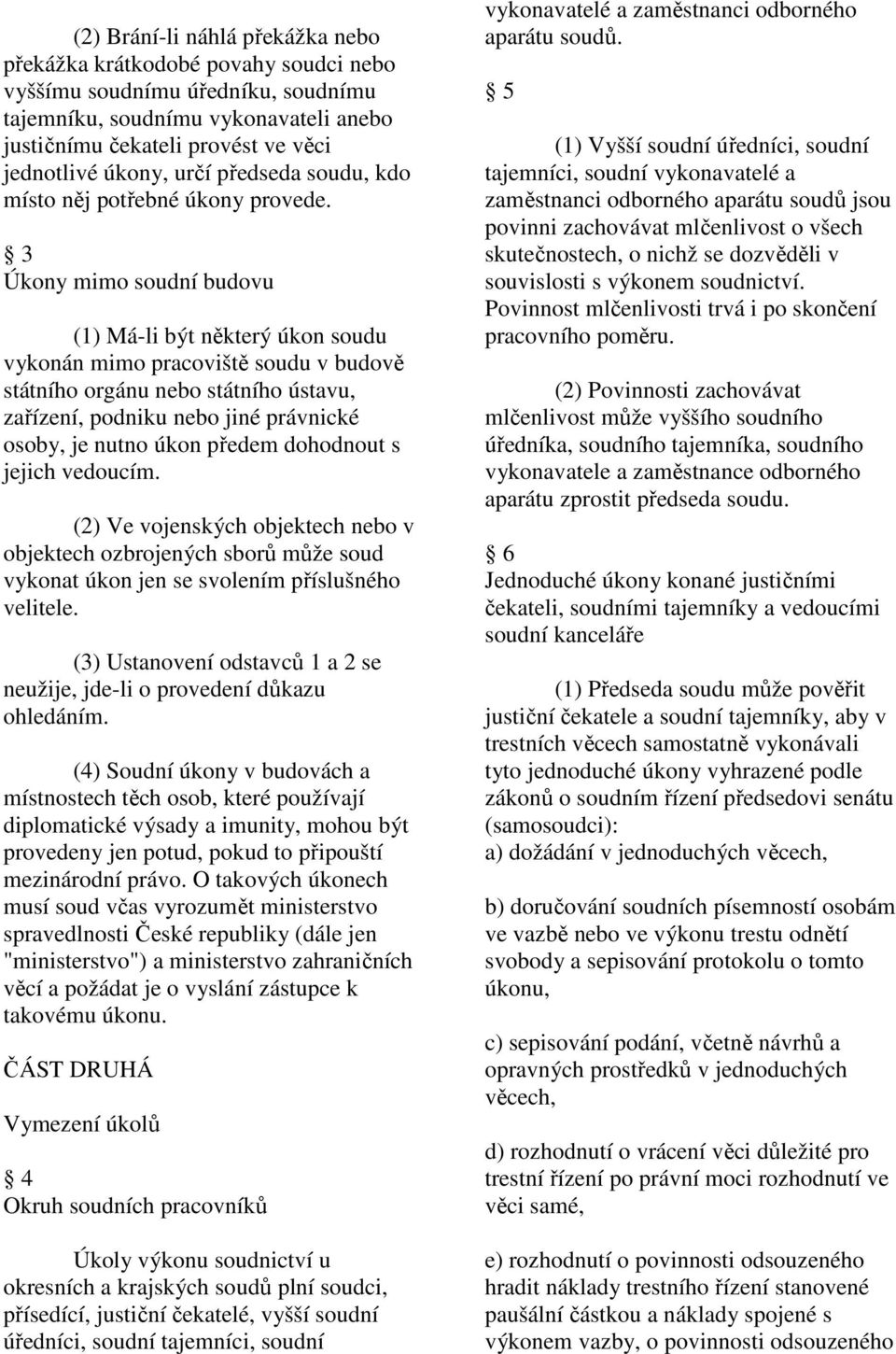 3 Úkony mimo soudní budovu (1) Má-li být některý úkon soudu vykonán mimo pracoviště soudu v budově státního orgánu nebo státního ústavu, zařízení, podniku nebo jiné právnické osoby, je nutno úkon