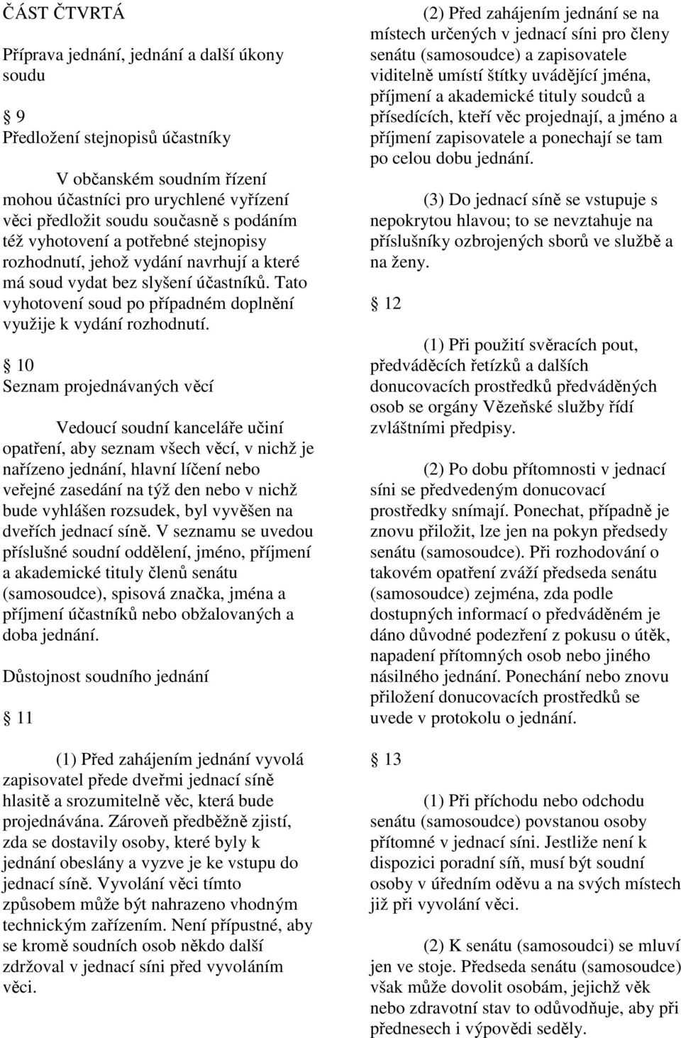 10 Seznam projednávaných věcí Vedoucí soudní kanceláře učiní opatření, aby seznam všech věcí, v nichž je nařízeno jednání, hlavní líčení nebo veřejné zasedání na týž den nebo v nichž bude vyhlášen