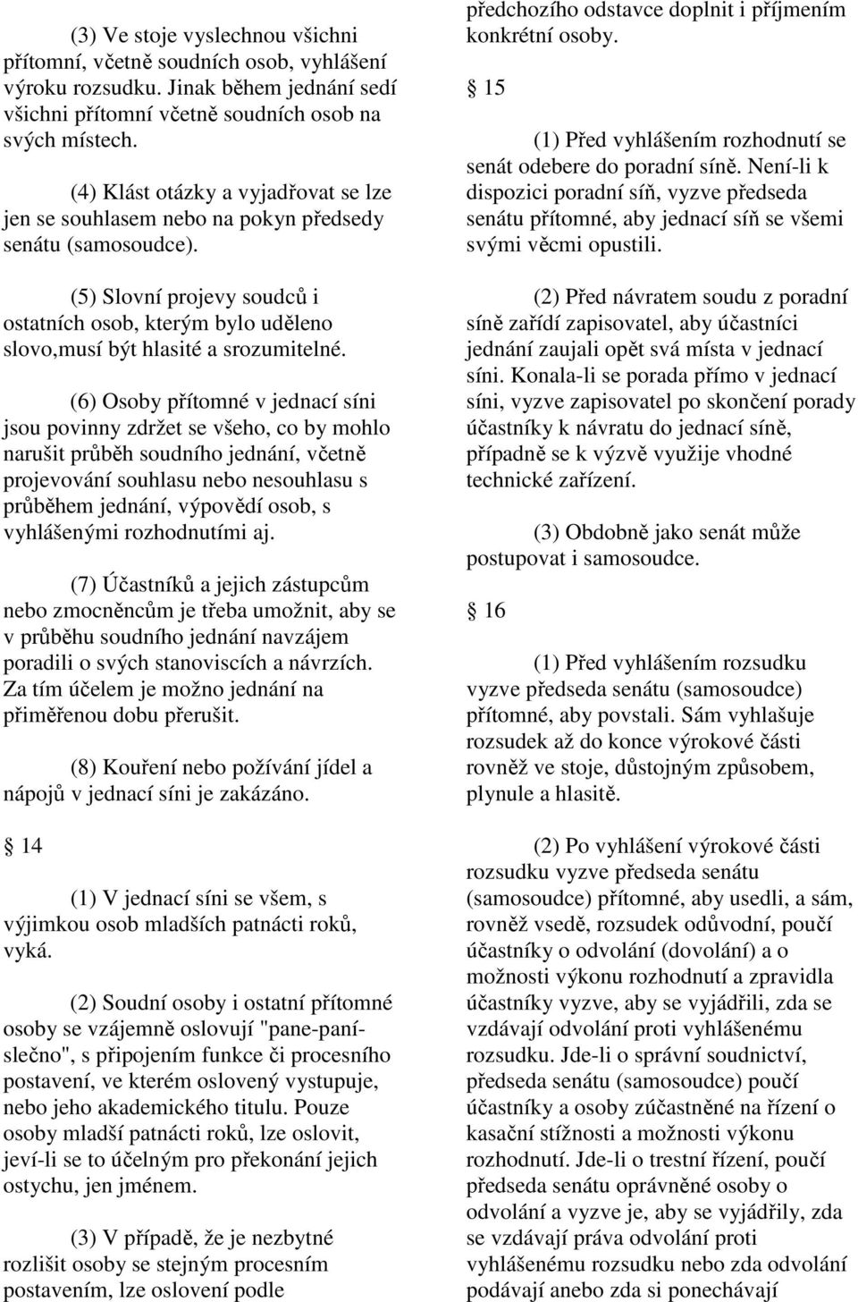 (6) Osoby přítomné v jednací síni jsou povinny zdržet se všeho, co by mohlo narušit průběh soudního jednání, včetně projevování souhlasu nebo nesouhlasu s průběhem jednání, výpovědí osob, s