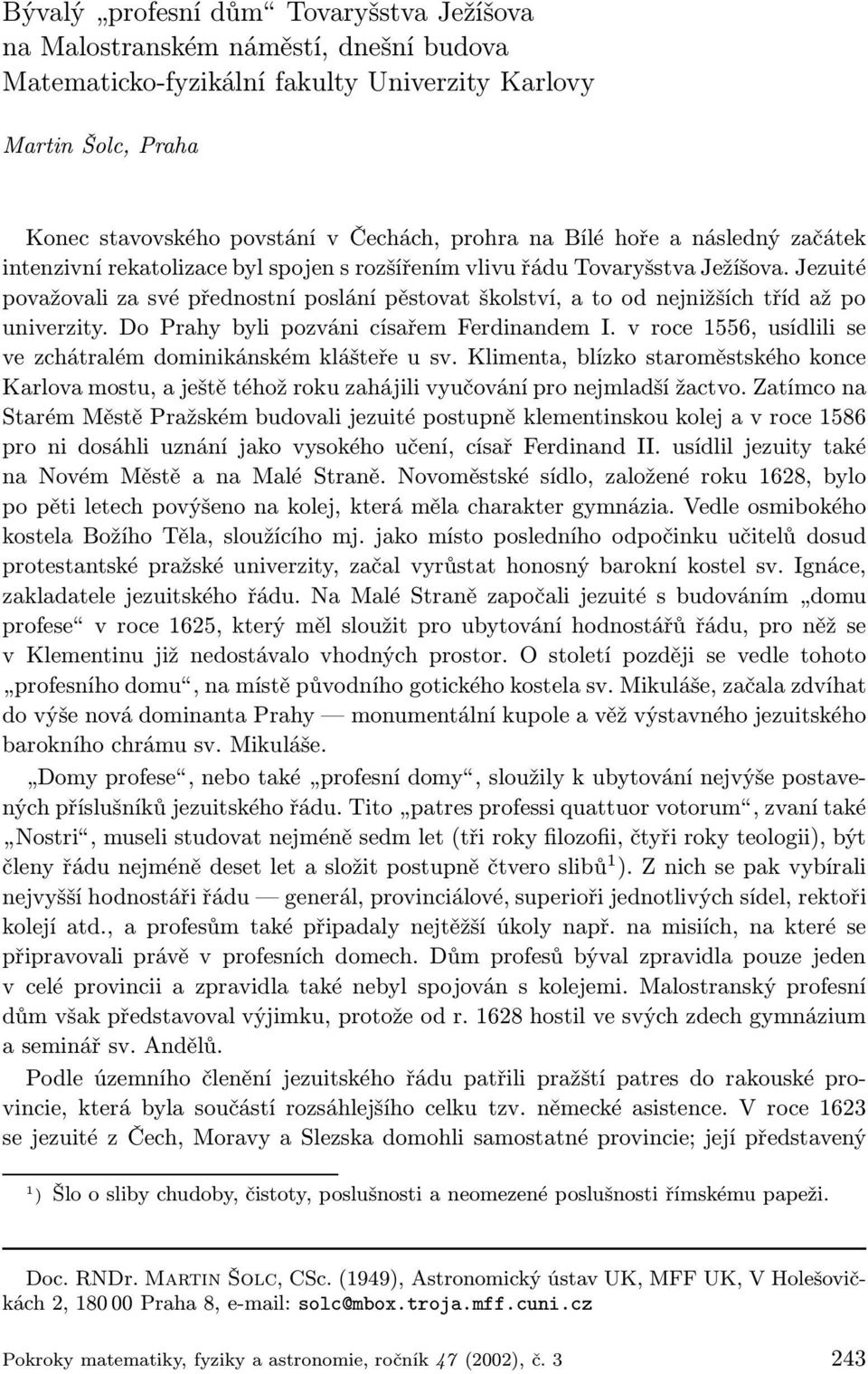 Jezuité považovali za své přednostní poslání pěstovat školství, a to od nejnižších tříd až po univerzity. Do Prahy byli pozváni císařem Ferdinandem I.