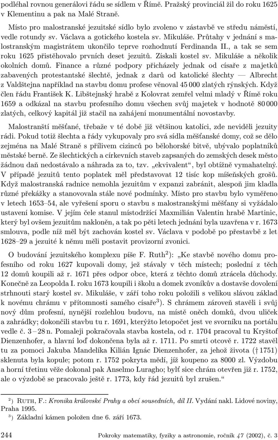 Průtahy v jednání s malostranským magistrátem ukončilo teprve rozhodnutí Ferdinanda II., a tak se sem roku 1625 přistěhovalo prvních deset jezuitů. Získali kostel sv. Mikuláše a několik okolních domů.