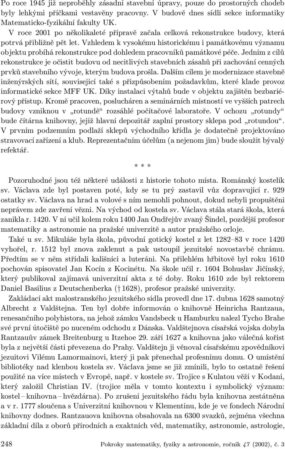 Vzhledem k vysokému historickému i památkovému významu objektu probíhá rekonstrukce pod dohledem pracovníků památkové péče.