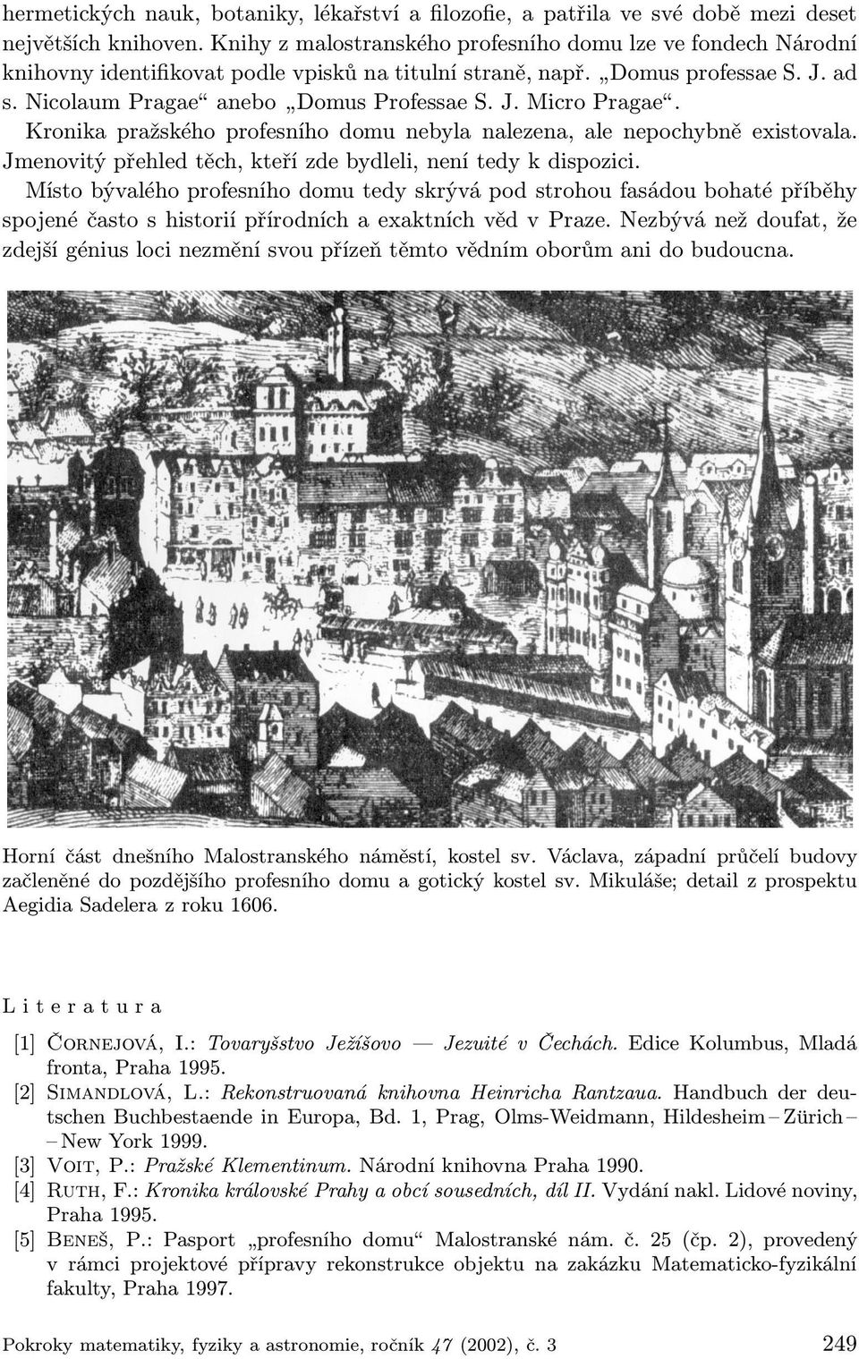 Kronika pražského profesního domu nebyla nalezena, ale nepochybně existovala. Jmenovitý přehled těch, kteří zde bydleli, není tedy k dispozici.