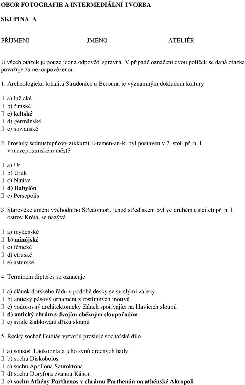 stol. př. n. l. v mezopotamském městě a) Ur b) Uruk c) Ninive d) Babylón e) Persepolis 3. Starověké umění východního Středomoří, jehož střediskem byl ve druhém tisíciletí př. n. l. ostrov Kréta, se nazývá a) mykénské b) mínójské c) fénické d) etruské e) asturské 4.