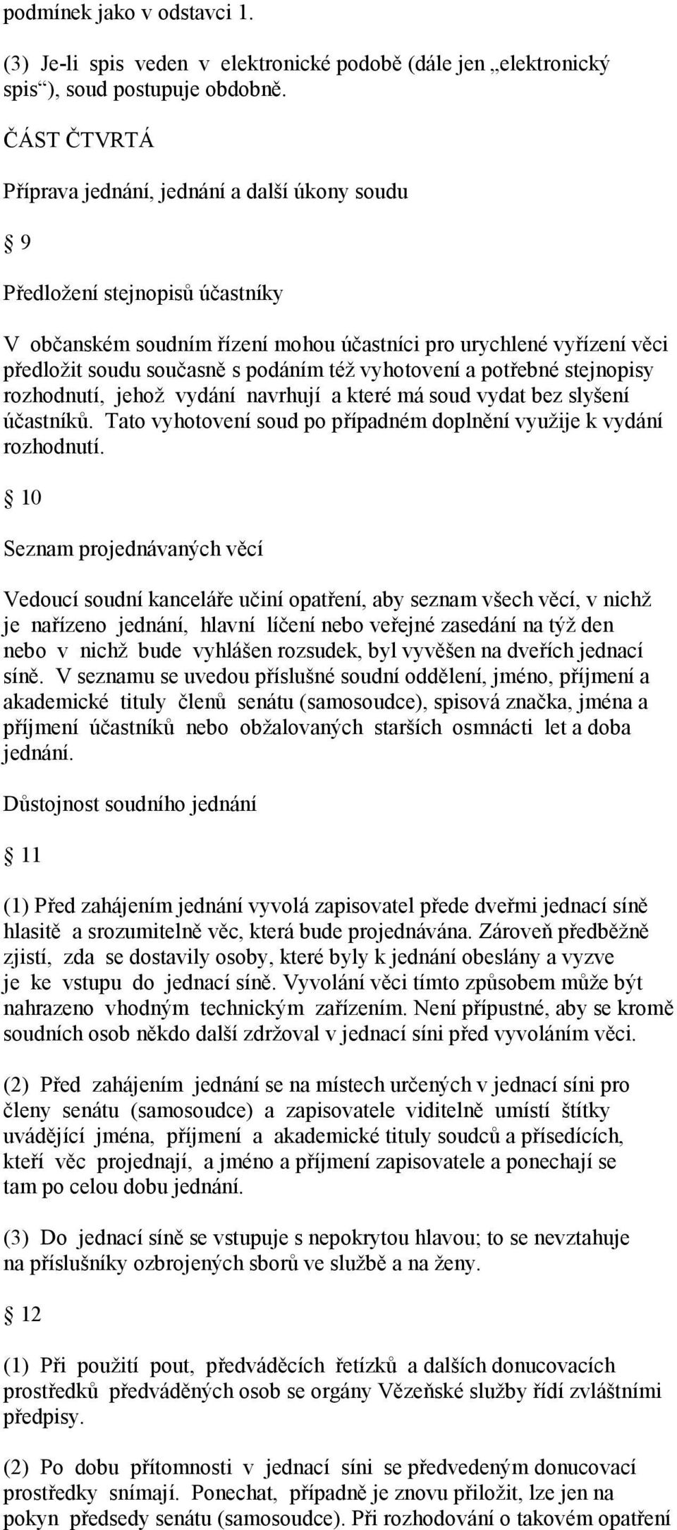 též vyhotovení a potřebné stejnopisy rozhodnutí, jehož vydání navrhují a které má soud vydat bez slyšení účastníků. Tato vyhotovení soud po případném doplnění využije k vydání rozhodnutí.