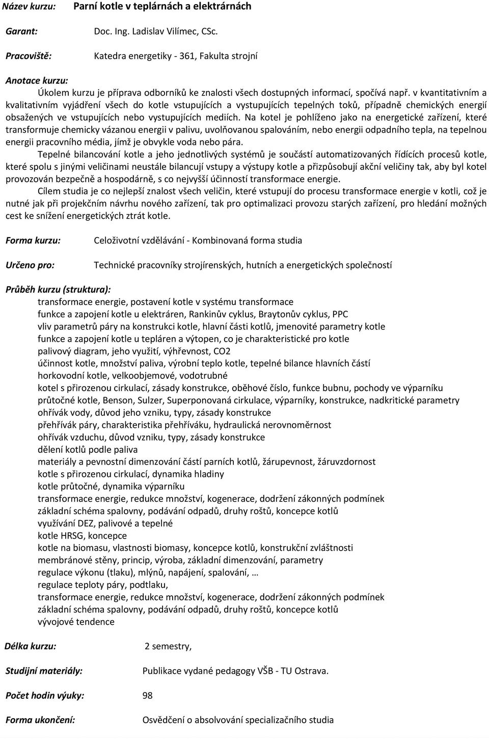 Na kotel je pohlíženo jako na energetické zařízení, které transformuje chemicky vázanou energii v palivu, uvolňovanou spalováním, nebo energii odpadního tepla, na tepelnou energii pracovního média,