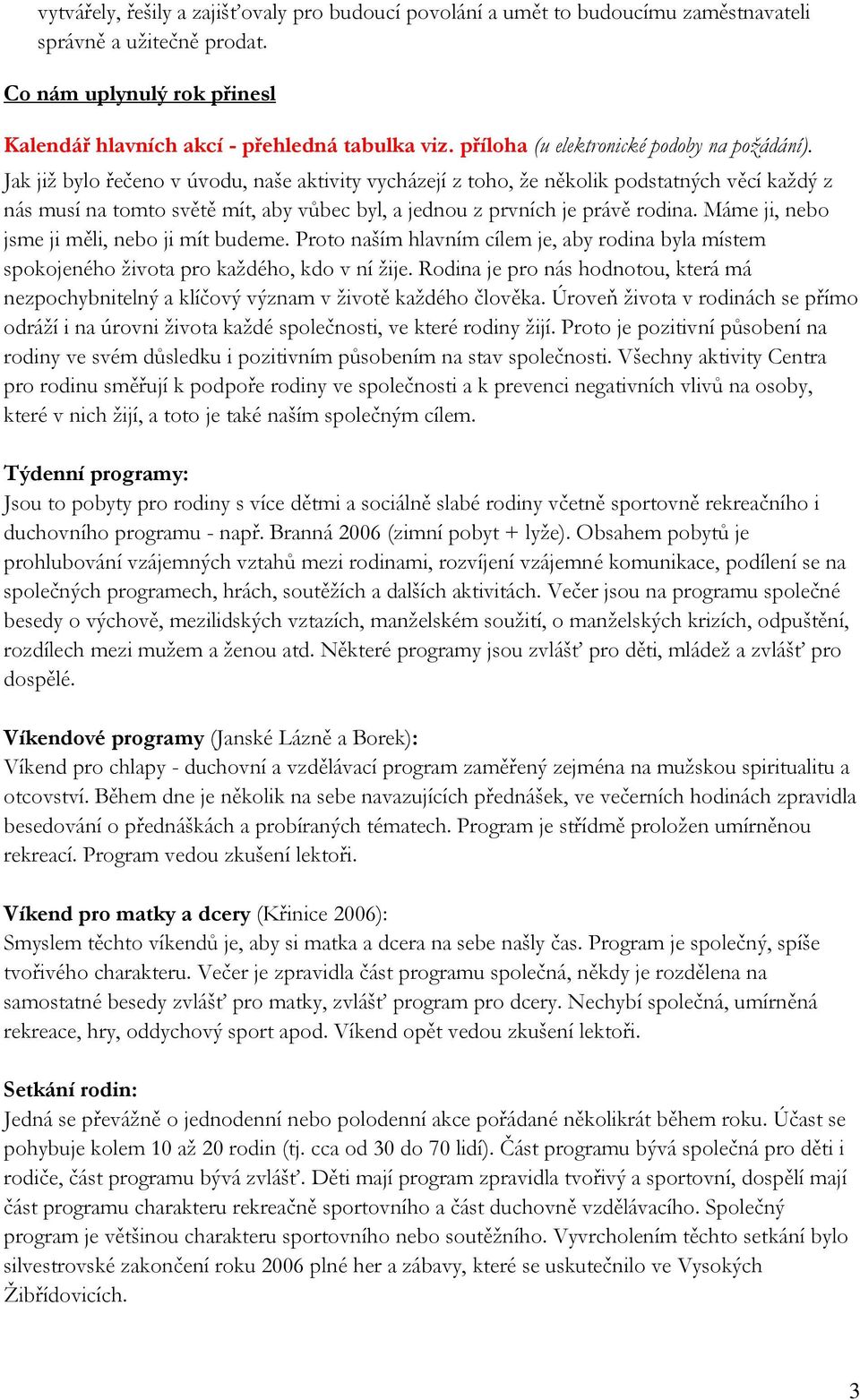 Jak jiţ bylo řečeno v úvodu, naše aktivity vycházejí z toho, ţe několik podstatných věcí kaţdý z nás musí na tomto světě mít, aby vůbec byl, a jednou z prvních je právě rodina.