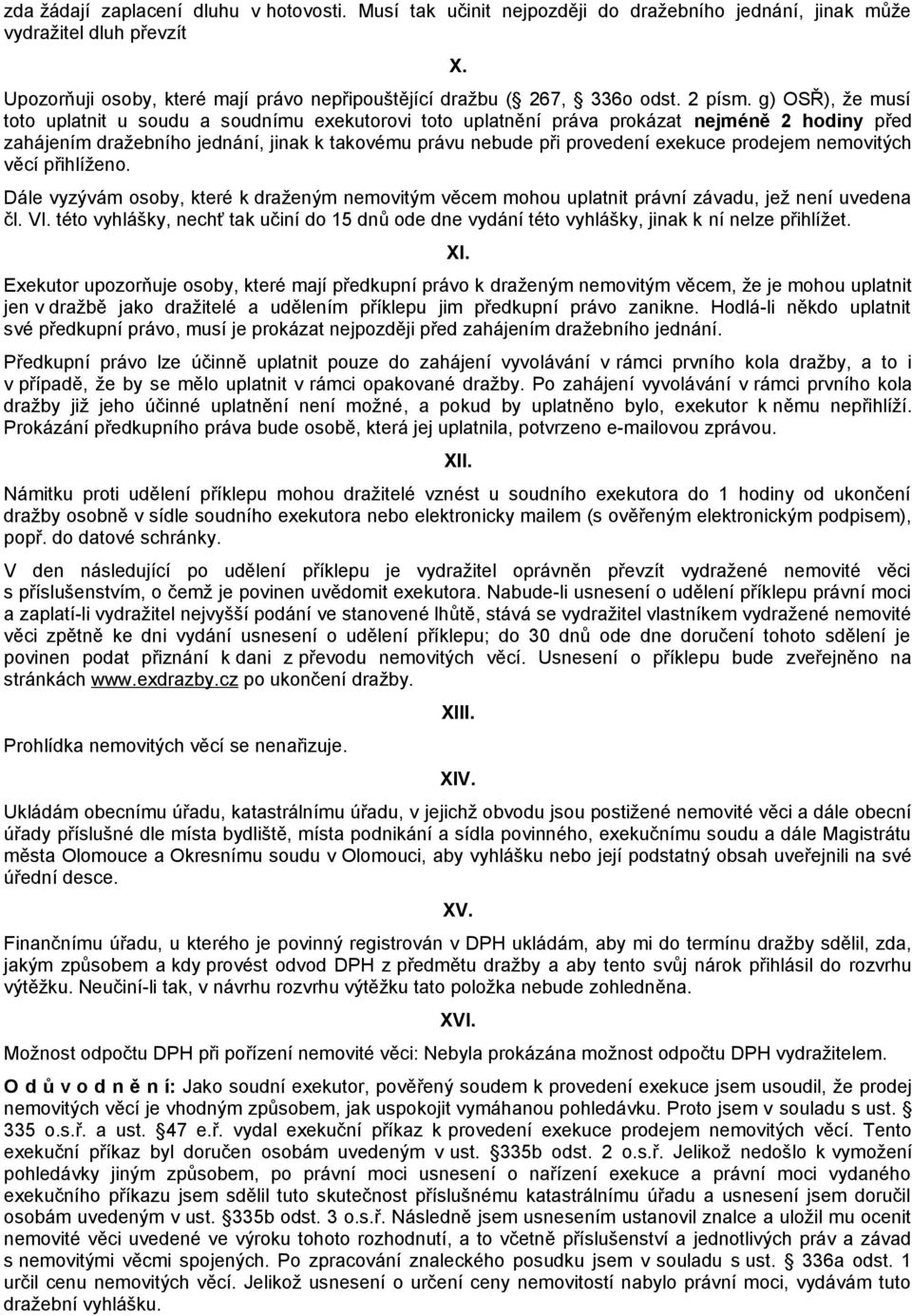 g) OSŘ), že musí toto uplatnit u soudu a soudnímu exekutorovi toto uplatnění práva prokázat nejméně 2 hodiny před zahájením dražebního jednání, jinak k takovému právu nebude při provedení exekuce