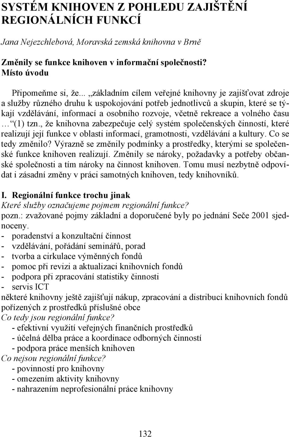 volného času (1) tzn., že knihovna zabezpečuje celý systém společenských činností, které realizují její funkce v oblasti informací, gramotnosti, vzdělávání a kultury. Co se tedy změnilo?