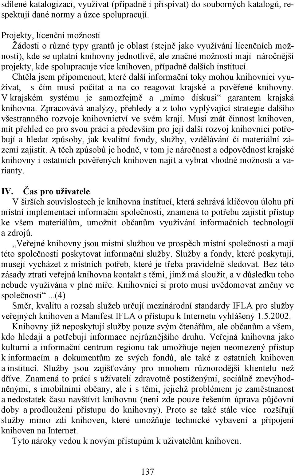 spolupracuje více knihoven, případně dalších institucí. Chtěla jsem připomenout, které další informační toky mohou knihovníci využívat, s čím musí počítat a na co reagovat krajské a pověřené knihovny.