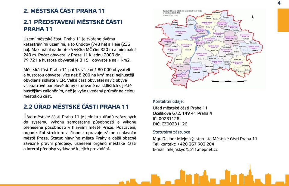 Městská část Praha 11 patří s více než 80 000 obyvateli a hustotou obyvatel více než 8 200 na km² mezi nejhustěji obydlená sídliště v ČR.