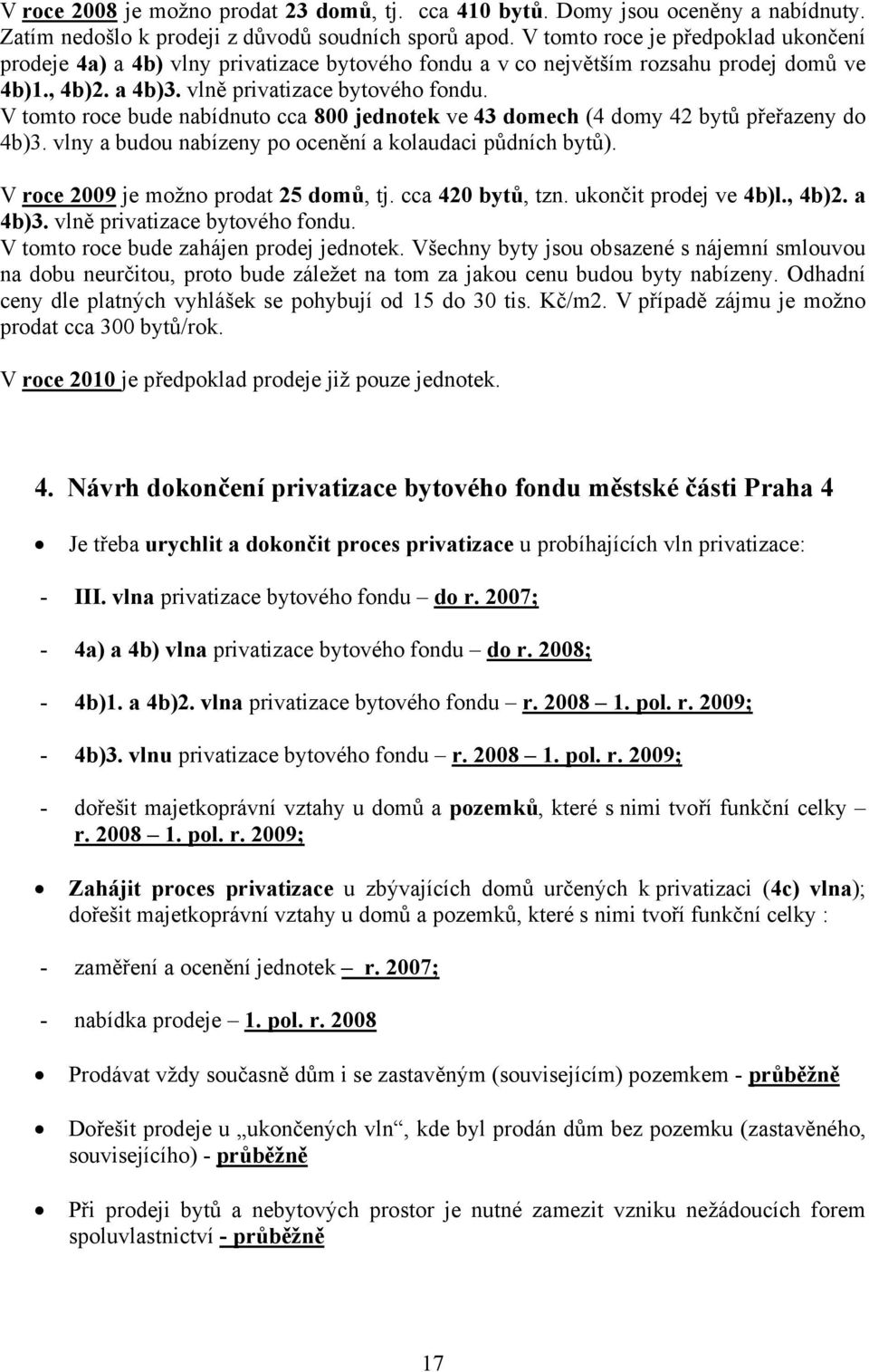 V tomto roce bude nabídnuto cca 800 jednotek ve 43 domech (4 domy 42 bytů přeřazeny do 4b)3. vlny a budou nabízeny po ocenění a kolaudaci půdních bytů). V roce 2009 je možno prodat 25 domů, tj.