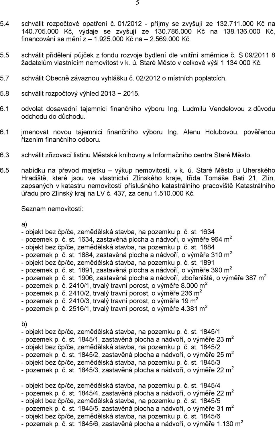 02/2012 o místních poplatcích. 5.8 schválit rozpočtový výhled 2013 2015. 6.1 odvolat dosavadní tajemnici finančního výboru Ing. Ludmilu Vendelovou z důvodu odchodu do důchodu. 6.1 jmenovat novou tajemnici finančního výboru Ing.