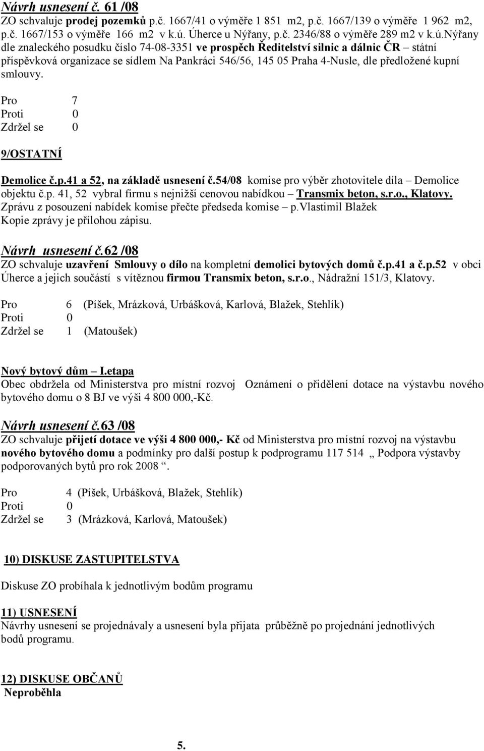 smlouvy. 9/OSTATNÍ Demolice č.p.41 a 52, na základě usnesení č.54/08 komise pro výběr zhotovitele díla Demolice objektu č.p. 41, 52 vybral firmu s nejnižší cenovou nabídkou Transmix beton, s.r.o., Klatovy.