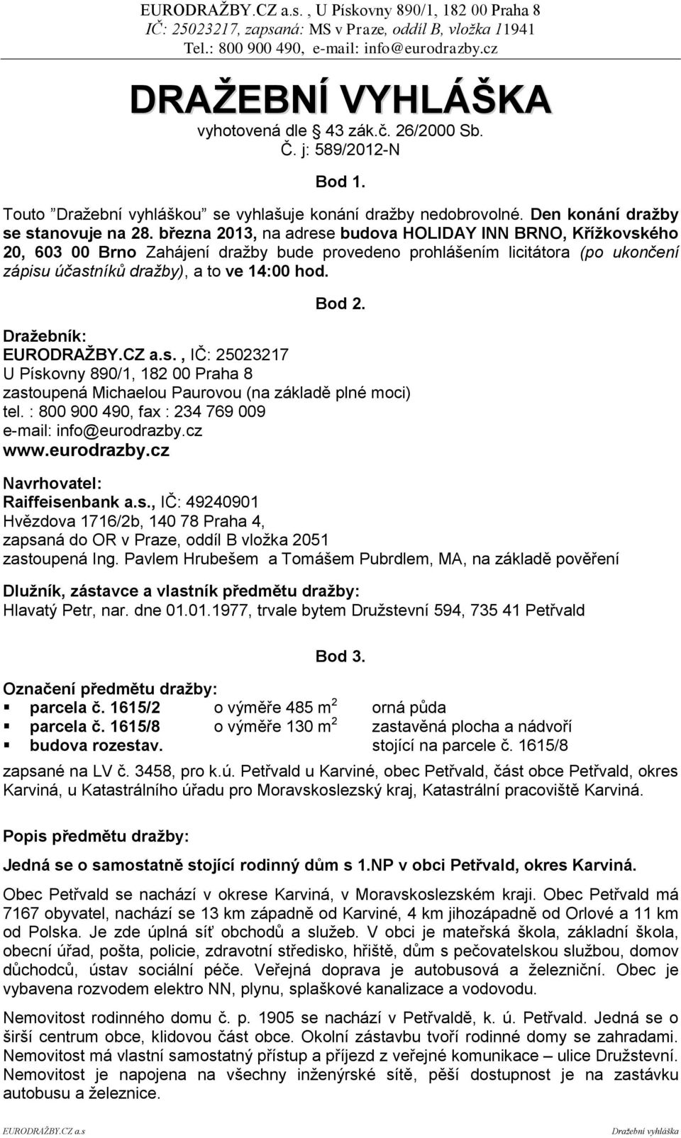 Dražebník:, IČ: 25023217 U Pískovny 890/1, 182 00 Praha 8 zastoupená Michaelou Paurovou (na základě plné moci) tel. : 800 900 490, fax : 234 769 009 e-mail: info@eurodrazby.