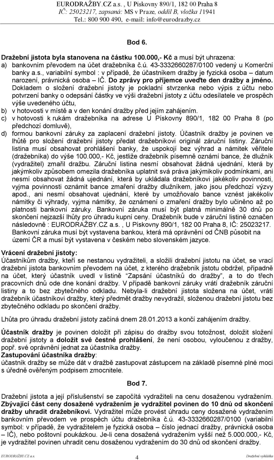 Dokladem o složení dražební jistoty je pokladní stvrzenka nebo výpis z účtu nebo potvrzení banky o odepsání částky ve výši dražební jistoty z účtu odesílatele ve prospěch výše uvedeného účtu, b) v