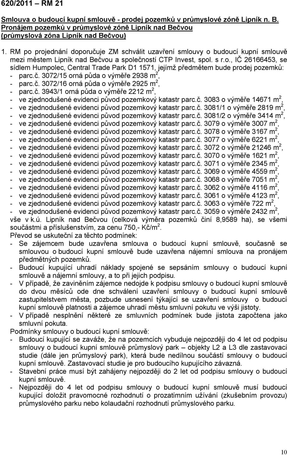 č. 3072/15 orná půda o výměře 2938 m 2, - parc.č. 3072/16 orná půda o výměře 2925 m 2, - parc.č. 3943/1 orná půda o výměře 2212 m 2, - ve zjednodušené evidenci původ pozemkový katastr parc.č. 3083 o výměře 14671 m 2, - ve zjednodušené evidenci původ pozemkový katastr parc.