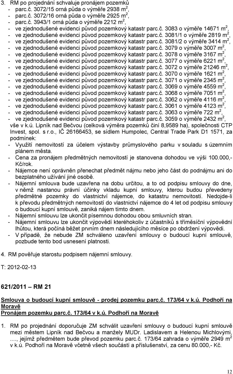 č. 3079 o výměře 3007 m 2, - ve zjednodušené evidenci původ pozemkový katastr parc.č. 3078 o výměře 3167 m 2, - ve zjednodušené evidenci původ pozemkový katastr parc.č. 3077 o výměře 6221 m 2, - ve zjednodušené evidenci původ pozemkový katastr parc.