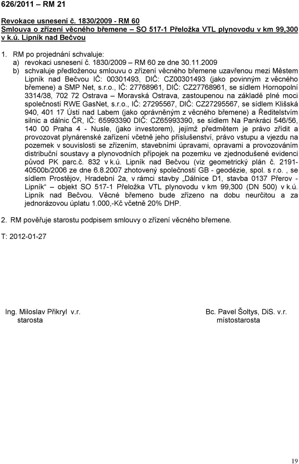 2009 b) schvaluje předloženou smlouvu o zřízení věcného břemene uzavřenou mezi Městem Lipník nad Bečvou IČ: 00301493, DIČ: CZ00301493 (jako povinným z věcného břemene) a SMP Net, s.r.o., IČ: 27768961, DIČ: CZ27768961, se sídlem Hornopolní 3314/38, 702 72 Ostrava Moravská Ostrava, zastoupenou na základě plné moci společností RWE GasNet, s.