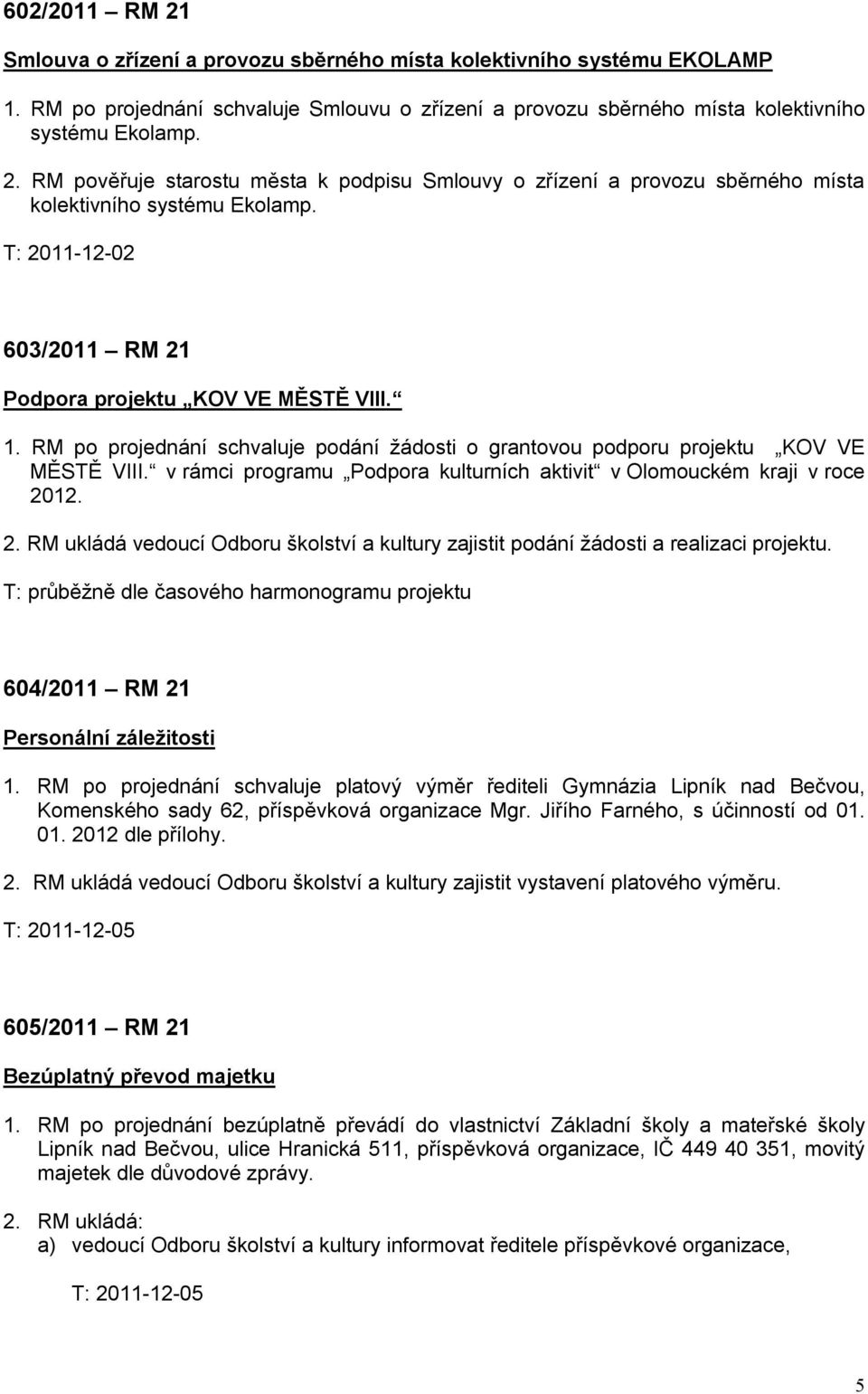 v rámci programu Podpora kulturních aktivit v Olomouckém kraji v roce 2012. 2. RM ukládá vedoucí Odboru školství a kultury zajistit podání žádosti a realizaci projektu.