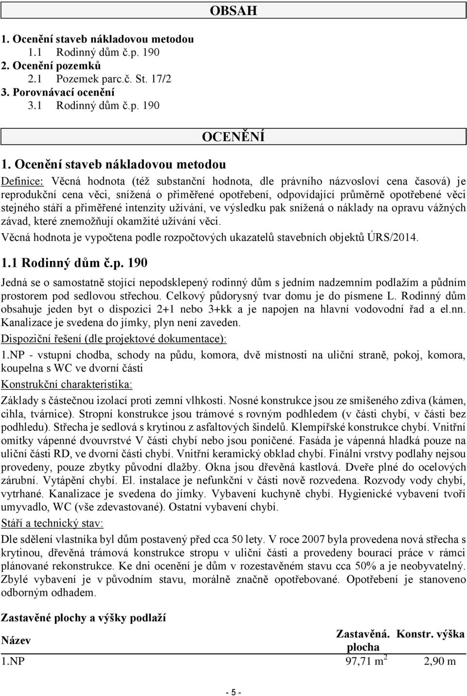 opotřebené věci stejného stáří a přiměřené intenzity užívání, ve výsledku pak snížená o náklady na opravu vážných závad, které znemožňují okamžité užívání věci.