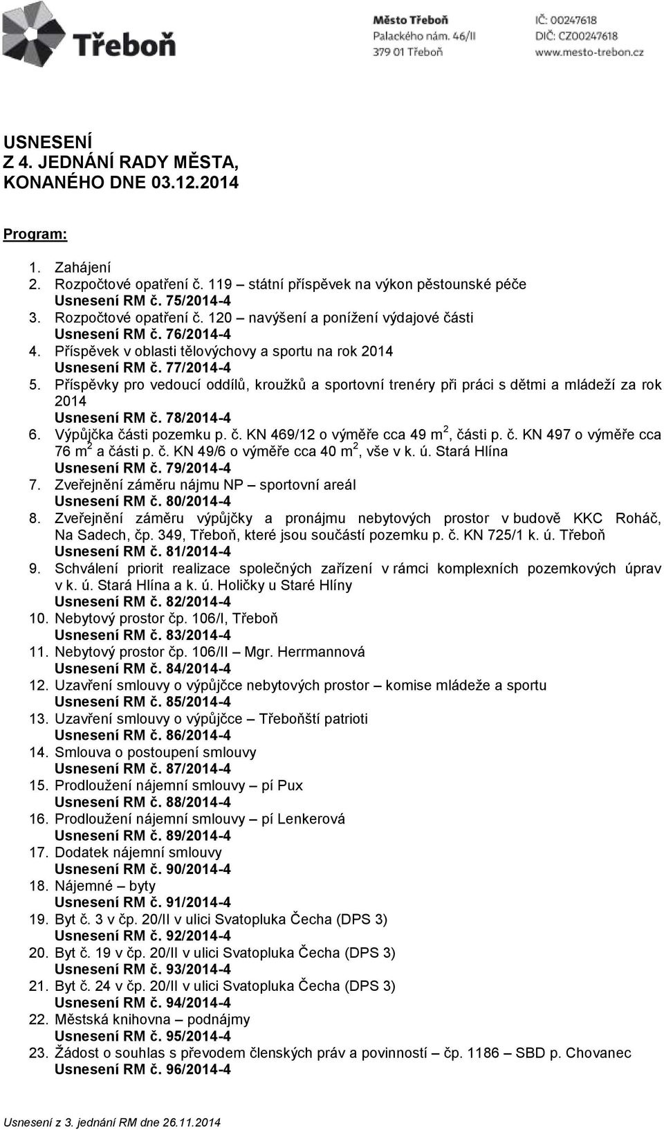 Příspěvky pro vedoucí oddílů, kroužků a sportovní trenéry při práci s dětmi a mládeží za rok 2014 Usnesení RM č. 78/2014-4 6. Výpůjčka části pozemku p. č. KN 469/12 o výměře cca 49 m 2, části p. č. KN 497 o výměře cca 76 m 2 a části p.