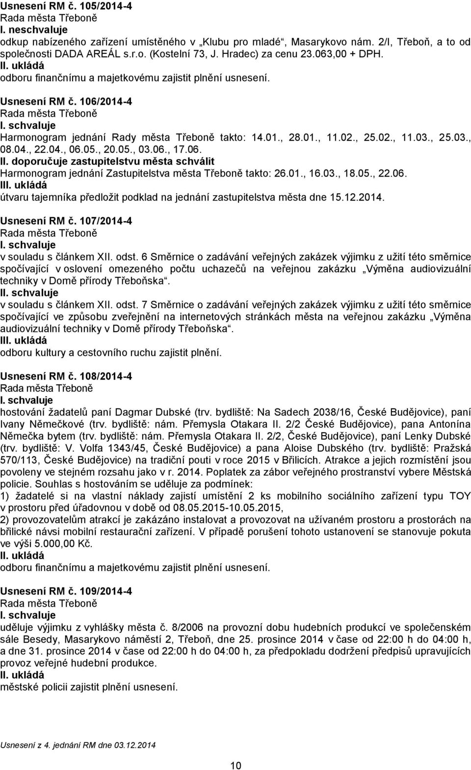 doporučuje zastupitelstvu města schválit Harmonogram jednání Zastupitelstva města Třeboně takto: 26.01., 16.03., 18.05., 22.06.