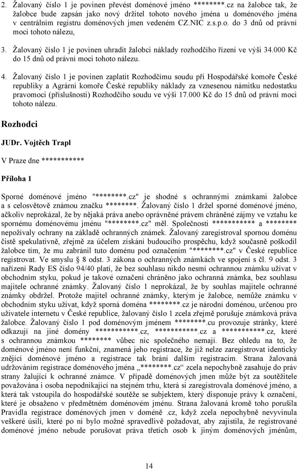 Žalovaný číslo 1 je povinen uhradit žalobci náklady rozhodčího řízení ve výši 34.000 Kč do 15 dnů od právní moci tohoto nálezu. 4.