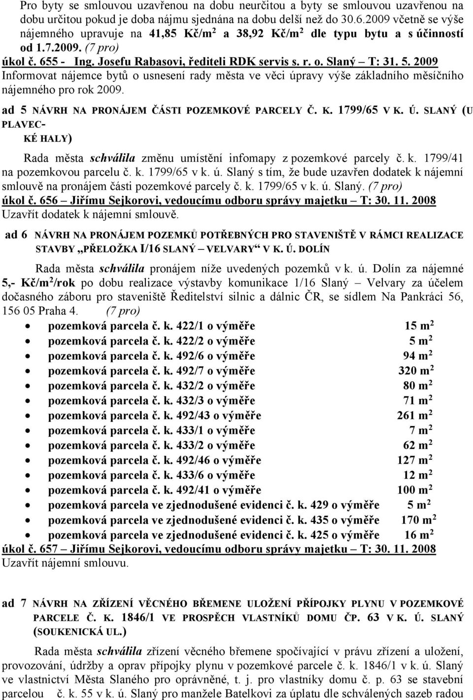 2009 Informovat nájemce bytů o usnesení rady města ve věci úpravy výše základního měsíčního nájemného pro rok 2009. ad 5 NÁVRH NA PRONÁJEM ČÁSTI POZEMKOVÉ PARCELY Č. K. 1799/65 V K. Ú.