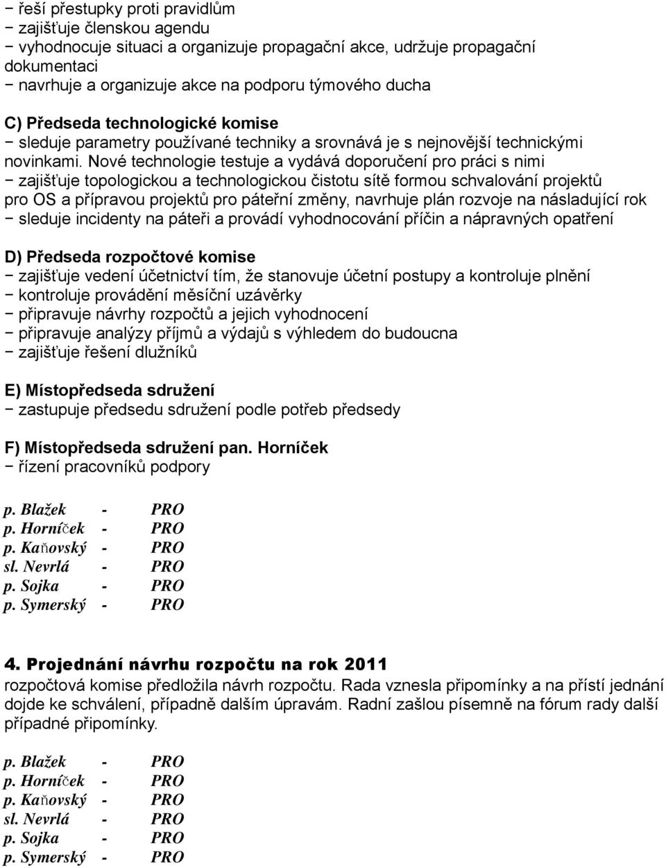 Nové technologie testuje a vydává doporučení pro práci s nimi zajišťuje topologickou a technologickou čistotu sítě formou schvalování projektů pro OS a přípravou projektů pro páteřní změny, navrhuje