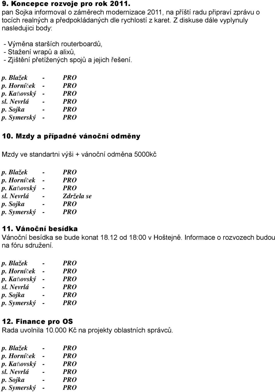 Mzdy a případné vánoční odměny Mzdy ve standartni výši + vánoční odměna 5000kč p. Blažek sl. Nevrlá - Zdržela se p. Sojka p. Symerský 11. Vánoční besídka Vánoční besídka se bude konat 18.