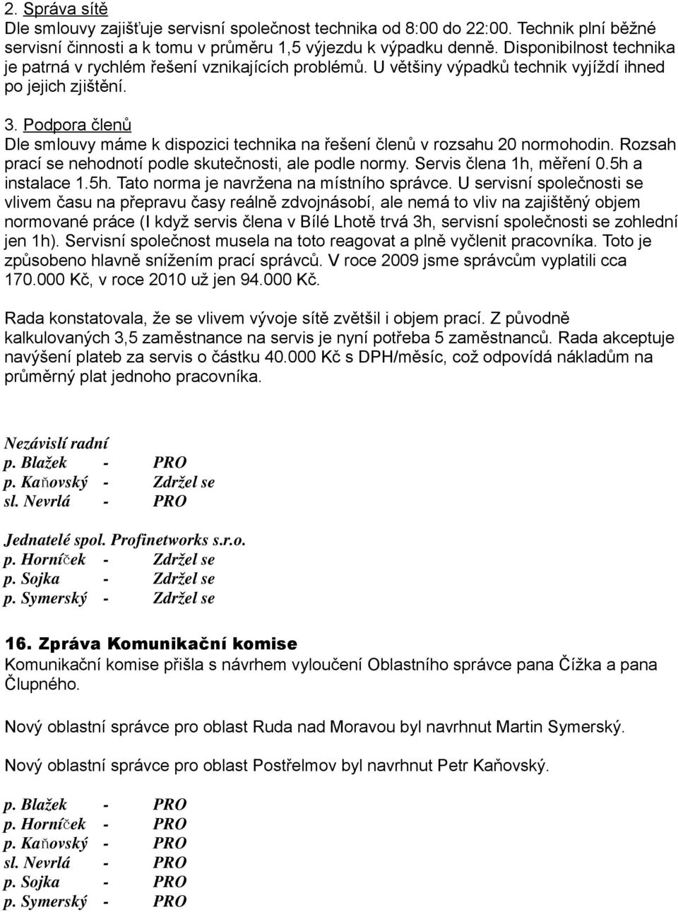 Podpora členů Dle smlouvy máme k dispozici technika na řešení členů v rozsahu 20 normohodin. Rozsah prací se nehodnotí podle skutečnosti, ale podle normy. Servis člena 1h, měření 0.5h a instalace 1.