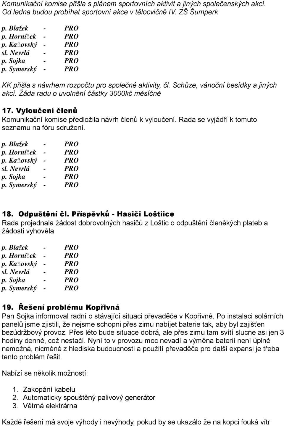 Vyloučení členů Komunikační komise předložila návrh členů k vyloučení. Rada se vyjádří k tomuto seznamu na fóru sdružení. p. Blažek sl. Nevrlá p. Sojka p. Symerský 18. Odpuštění čl.