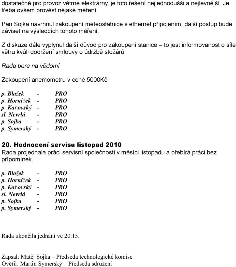 Z diskuze dále vyplynul další důvod pro zakoupení stanice to jest informovanost o síle větru kvůli dodržení smlouvy o údržbě stožárů. Rada bere na vědomí Zakoupení anemometru v ceně 5000Kč p.