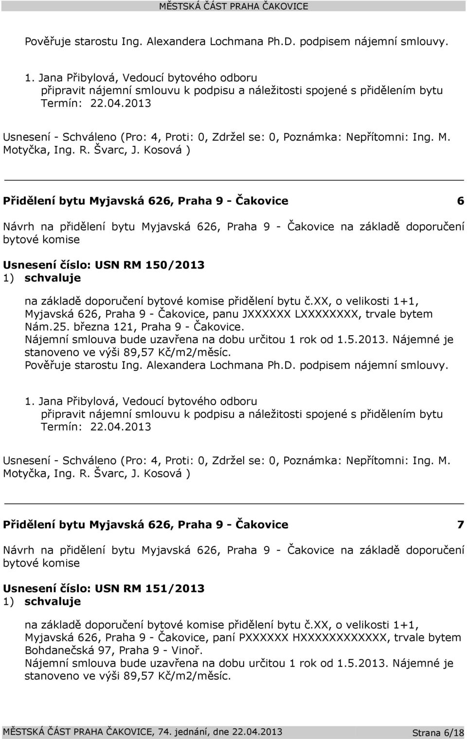 bytové komise přidělení bytu č.xx, o velikosti 1+1, Myjavská 626, Praha 9 - Čakovice, panu JXXXXXX LXXXXXXXX, trvale bytem Nám.25. března 121, Praha 9 - Čakovice.