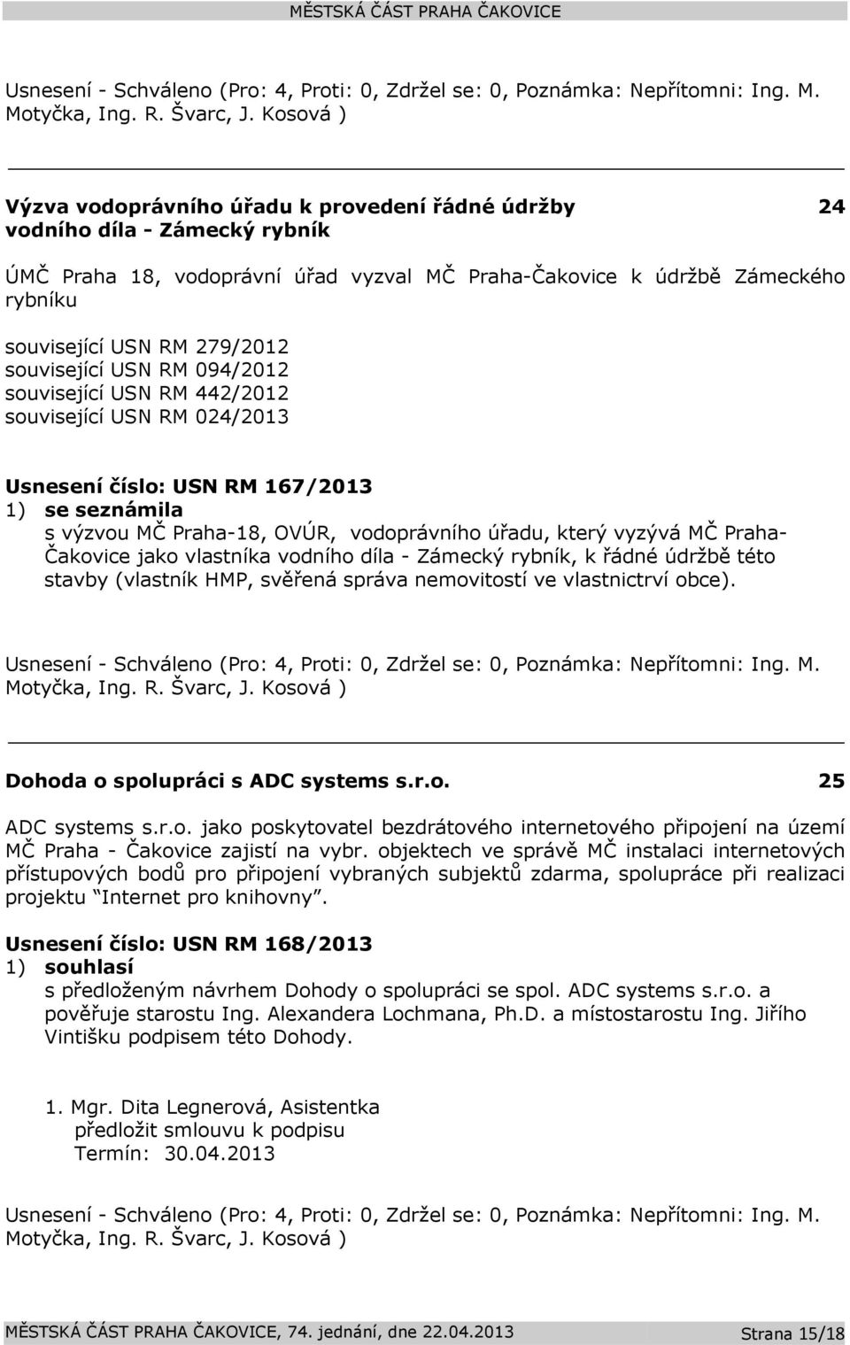 - Zámecký rybník, k řádné údržbě této stavby (vlastník HMP, svěřená správa nemovitostí ve vlastnictrví obce). Dohoda o spolupráci s ADC systems s.r.o. 25 ADC systems s.r.o. jako poskytovatel bezdrátového internetového připojení na území MČ Praha - Čakovice zajistí na vybr.