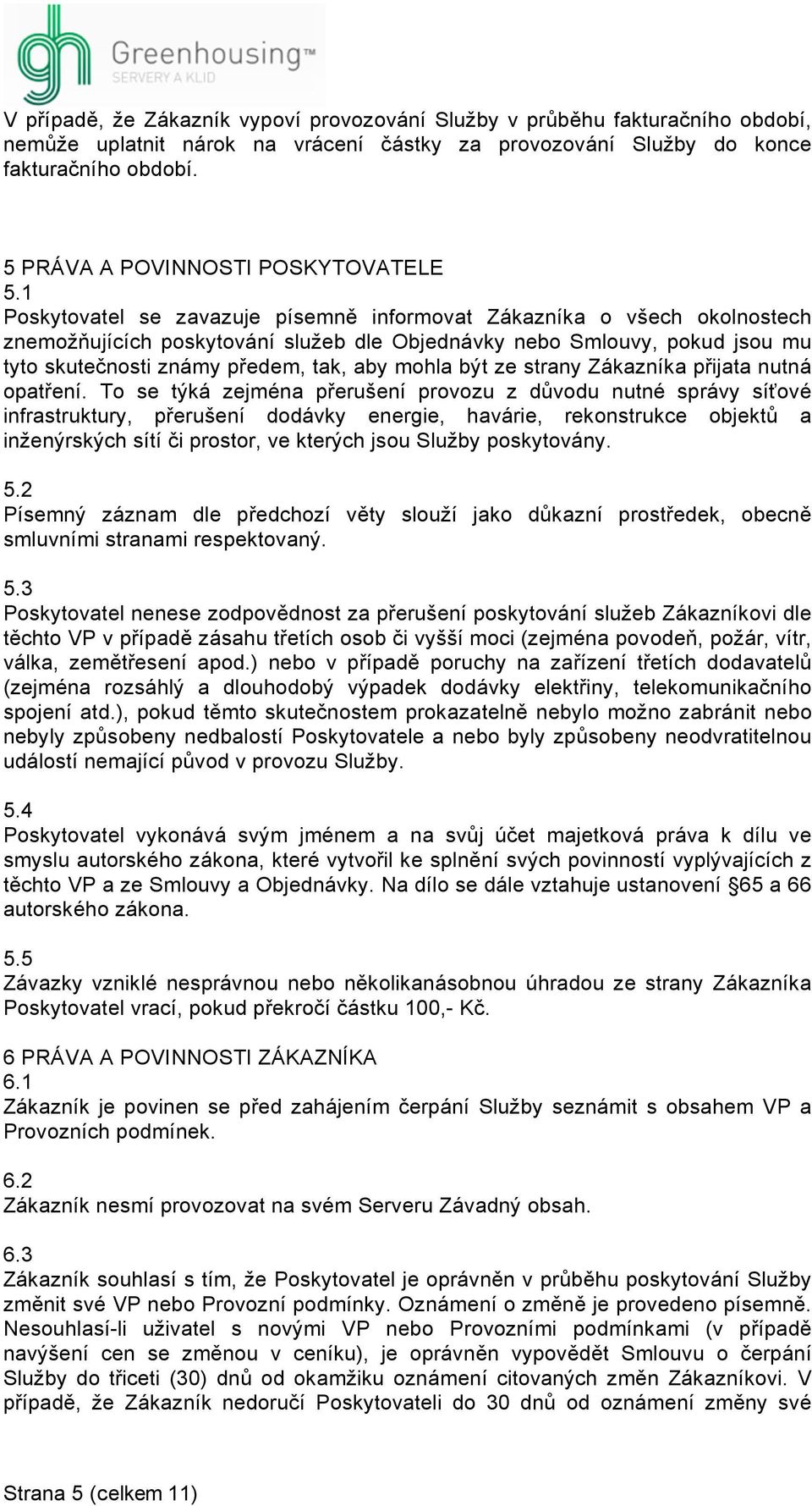 1 Poskytovatel se zavazuje písemně informovat Zákazníka o všech okolnostech znemožňujících poskytování služeb dle Objednávky nebo Smlouvy, pokud jsou mu tyto skutečnosti známy předem, tak, aby mohla