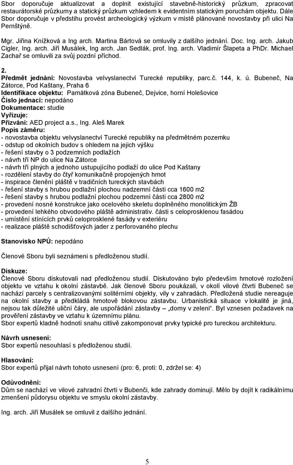 Ing. arch. Jakub Cigler, Ing. arch. Jiří Musálek, Ing arch. Jan Sedlák, prof. Ing. arch. Vladimír Šlapeta a PhDr. Michael Zachař se omluvili za svůj pozdní příchod. 2.