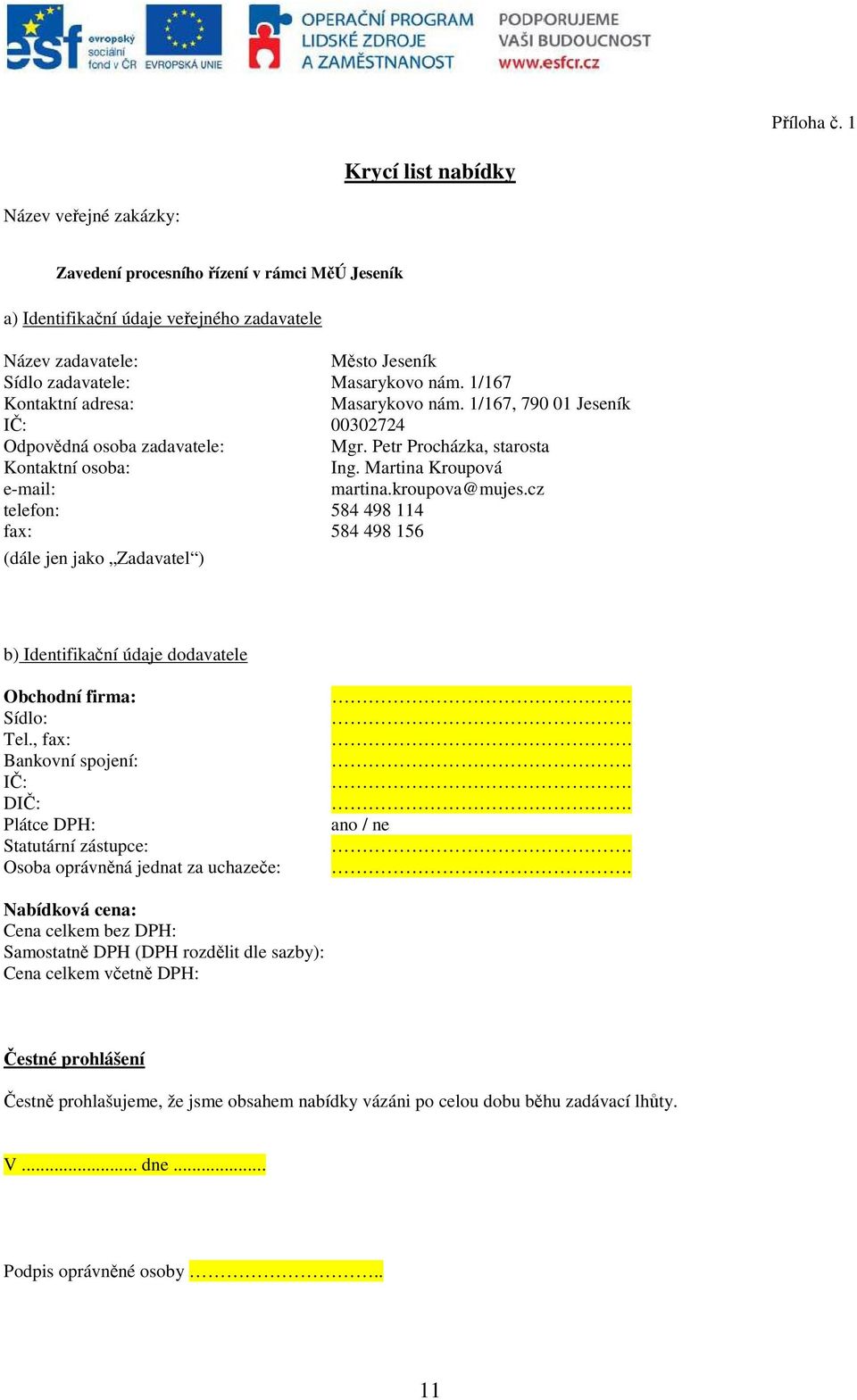 1/167 Kontaktní adresa: Masarykovo nám. 1/167, 790 01 Jeseník IČ: 00302724 Odpovědná osoba zadavatele: Mgr. Petr Procházka, starosta Kontaktní osoba: Ing. Martina Kroupová e-mail: martina.