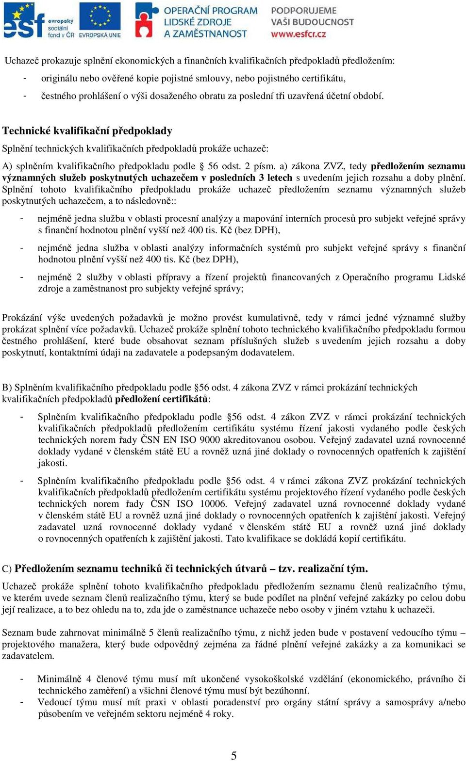 Technické kvalifikační předpoklady Splnění technických kvalifikačních předpokladů prokáže uchazeč: A) splněním kvalifikačního předpokladu podle 56 odst. 2 písm.