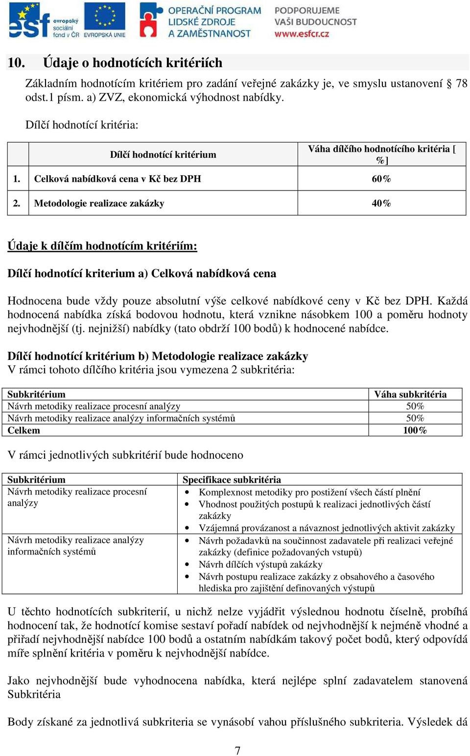 Metodologie realizace zakázky 40% Údaje k dílčím hodnotícím kritériím: Dílčí hodnotící kriterium a) Celková nabídková cena Hodnocena bude vždy pouze absolutní výše celkové nabídkové ceny v Kč bez DPH.